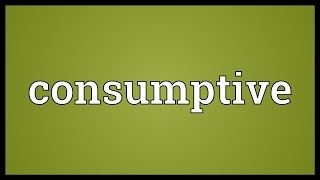 Consumptive Meaning [upl. by Macrae]