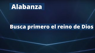 Alabanza  Busca primero el reino de Dios [upl. by Ahsanat]