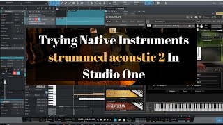 Trying Native Instruments strummed acoustic 2 In Studio One [upl. by Aramoiz153]