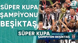 18 Süper Kupa Beşiktaşlı Futbolcuların Ellerinde Yükseldi  A Spor  Süper Kupa Özel  03082024 [upl. by Derinna859]