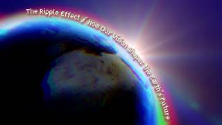 The Ripple Effect Our Vision Shapes the Earth’s Future [upl. by Itsim]