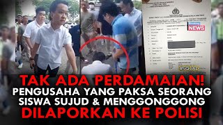 TAK ADA PERDAMAIAN PENGUSAHA YANG PAKSA SEORANG SISWA SUJUD amp MENGGONGGONG DILAPORKAN KE POLISI [upl. by Mihsah]