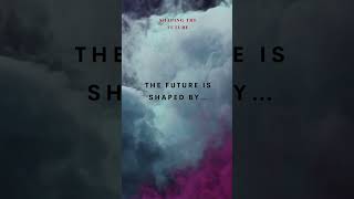 The future is shaped by… [upl. by Erastes]