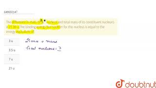 The difference in mass of 7X nucleus and total mass of its constituent nucleons is 2100 uThe b [upl. by The]