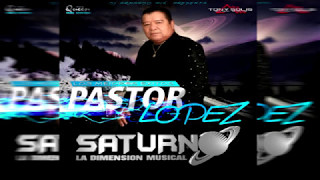 PASTOR LOPEZ SATURNO LA DIMENSION MUSICAL DJ ARMANDO MIX [upl. by Brocky]