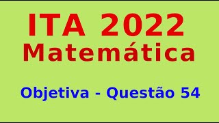 ITA 2022  Questão 54  Objetiva de Matemática [upl. by Adaj]