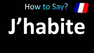 How to Pronounce J’habite I Live in French [upl. by Hintze445]