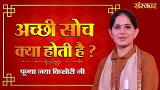 अच्छी सोच क्या होती है  जानिए पूज्या जया किशोरी जी से  Jaya Kishori Ji Ke Pravachan  Sanskar TV [upl. by Arat480]