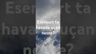 ESENYURT TA HAVADA UÇAN NESNE [upl. by Bucella58]