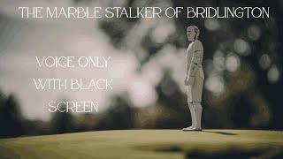 The Marble Stalker Of Bridlington Voice Only With Black Screen [upl. by Acirdna]