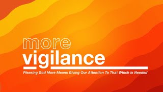 More Vigilance  Pleasing God More Means Giving Attention To That Which Is Needed [upl. by Phia]