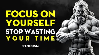 Focus On Yourself Stop Wasting Your Time  Stoicism LifeChanging Advice [upl. by Henriette]