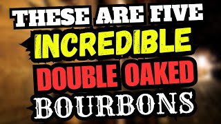 These Are Five INCREDIBLE Double oaked Bourbons [upl. by Dranoc]