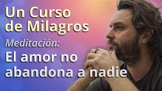 Un Curso de Milagros  Meditación El amor no abandona a nadie [upl. by Irneh]