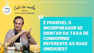 É POSSÍVEL O INCORPORADOR SE ISENTAR DA TAXA DE CONDOMÍNIO REFERENTE ÀS SUAS UNIDADES [upl. by Lyj688]