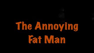 The Annoying Fat Man [upl. by Anoed]