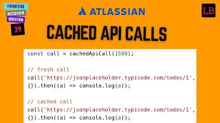 Cached API call  Atlassian frontend interview question  JavaScript Interview Question  39 [upl. by Snoddy]