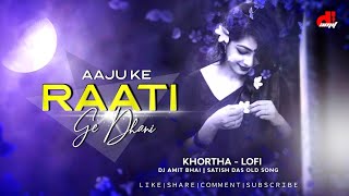 Aaju Ke Raati Ge Dhani  Satish Das Old Khortha  Lofi Mix  Dj Amit Bhai [upl. by Ramhaj929]