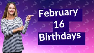 Who was born on February 16 [upl. by Anesuza]