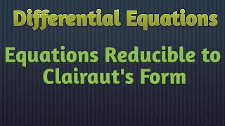 Equations Reducible to Clairauts Form [upl. by Inajar]