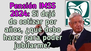 Pensión IMSS 2024 Si dejé de cotizar por años ¿qué debo hacer para poder jubilarme [upl. by Niarfe]