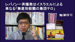 レバノン一斉爆発はイスラエルによる単なる「無差別殺戮の集団テロ」 by榊淳司 [upl. by Adolf]