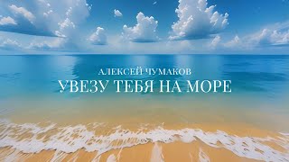 Алексей Чумаков  Увезу тебя на море [upl. by Nayrb]