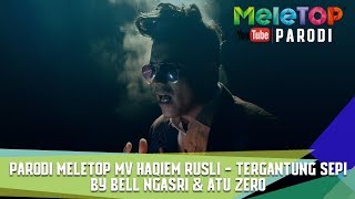 Parodi MeleTOP MV Haqiem Rusli  Tergantung Sepi  By Bell Ngasri amp Atu Zero [upl. by Zsuedat]