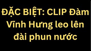 ĐẶC BIỆT CLIP Đàm Vĩnh Hưng leo lên đài phun nước [upl. by Elleirda]