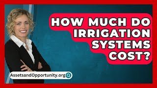 How Much Do Irrigation Systems Cost  AssetsandOpportunityorg [upl. by Eelrac]