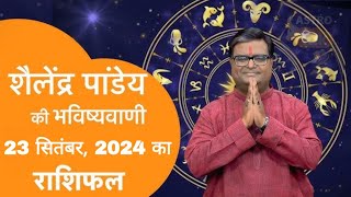 आज का राशिफल 23 सितंबर 2024 शैलेंद्र पांडेय की भविष्यवाणी astro Shailendra Pandey today rashifal [upl. by Attelrahs]