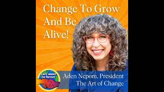 Change To Grow Be Alive With Aden Nepom President Of The Art Of Change [upl. by Castor]