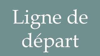 How to Pronounce Ligne de départ Starting line Correctly in French [upl. by Bindman]