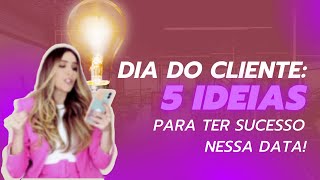 DIA DO CLIENTE 5 ideias para ter sucesso nessa data [upl. by Reifel386]