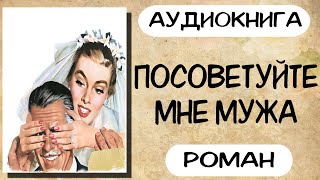 Аудиокнига роман ПОСОВЕТУЙТЕ МНЕ МУЖА слушать аудиокниги полностью онлайн [upl. by Kiah]