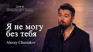 Алексей Чумаков  Я не могу без тебя Live at Crocus City Hall [upl. by Casanova807]