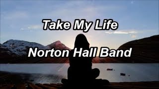 Take My Life  Norton Hall Band Lyrics [upl. by Oruhtra]