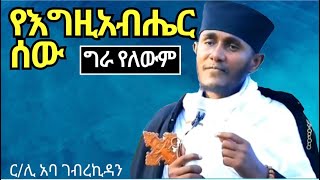 የእግዚአብሔር ሰው።። አባ ገብረኪዳን ስብከት።። aba gebrekidan sibket [upl. by Airretal649]