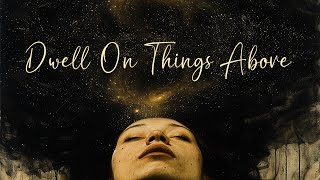 Dwell On Things Above Spiritual Awareness In Life [upl. by Pillihpnhoj345]