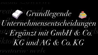 Grundlegende Unternehmensentscheidungen  Ergänzt mit GmbH amp Co KG und AG amp Co KG [upl. by Moule]