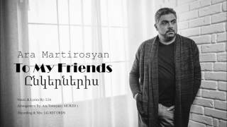 Ara Martirosyan  TO MY FRIENDS2017ԸՆԿԵՐՆԵՐԻՍ Official [upl. by Vijnas400]