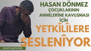 HASAN DÖNMEZ ÇOCUKLARININ ANNELERİNE KAVUŞMASI İÇİN YETKİLİLERE SESLENİYOR [upl. by Sirehc132]