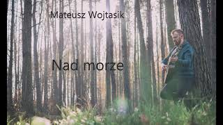 Mateusz Wojtasik  Nad morze Original [upl. by Dnaletak97]