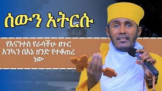 ሰውን አትርሱ እጅግ ግሩም ትምሀርት ርእሰ ሊቃውንት አባ ገብረኪዳን ግርማ aba gebrekidan girma sibket [upl. by Alansen]