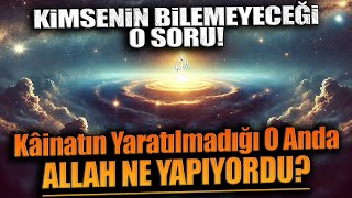 KİMSENİN BİLEMEYECEĞİ BİR SORU Kâinatın Yaratılmadığı O Anda Allah Ne Yapıyordu [upl. by Haissem]