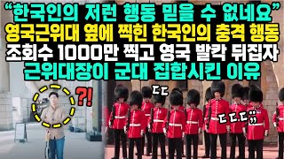 “한국인의 저런 행동 믿을 수 없네요” 영국근위대 옆에 찍힌 한국인의 충격 행동 조회수 1000만 찍고 영국 발칵 뒤집자 근위대장이 군대 집합시킨 이유 [upl. by Besse315]