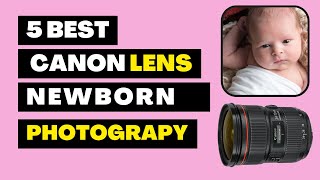 5 Best Canon Lens For Newborn Photography  Baby Lens Photography 2023 [upl. by Durgy222]