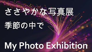 ささやかな写真展・季節の中で・My Photo Exhibition [upl. by Ayanad]