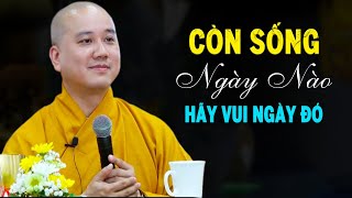 CÒN SỐNG NGÀY NÀO hãy VUI NGÀY ĐÓ  Pháp Thoại Thầy Thích Pháp Hòa [upl. by Ennis]