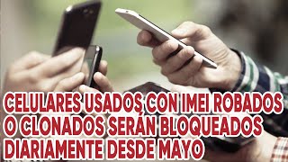 Celulares usados con IMEI robados o clonados serán bloqueados diariamente desde Mayo [upl. by Odnalref533]